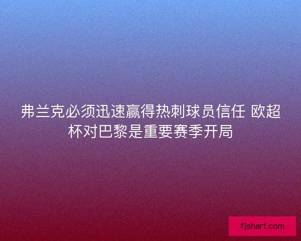 弗兰克必须迅速赢得热刺球员信任 欧超杯对巴黎是重要赛季开局
