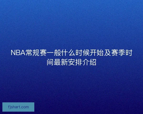 NBA常规赛一般什么时候开始及赛季时间最新安排介绍