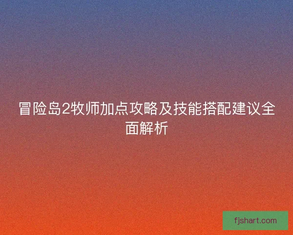 冒险岛2牧师加点攻略及技能搭配建议全面解析