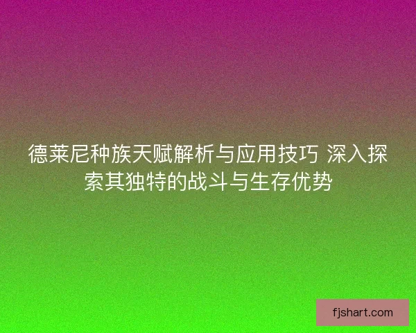 德莱尼种族天赋解析与应用技巧 深入探索其独特的战斗与生存优势