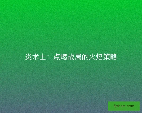 炎术士：点燃战局的火焰策略