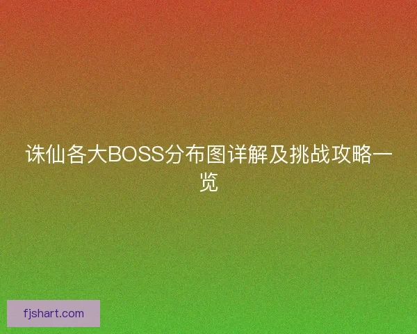 诛仙各大BOSS分布图详解及挑战攻略一览