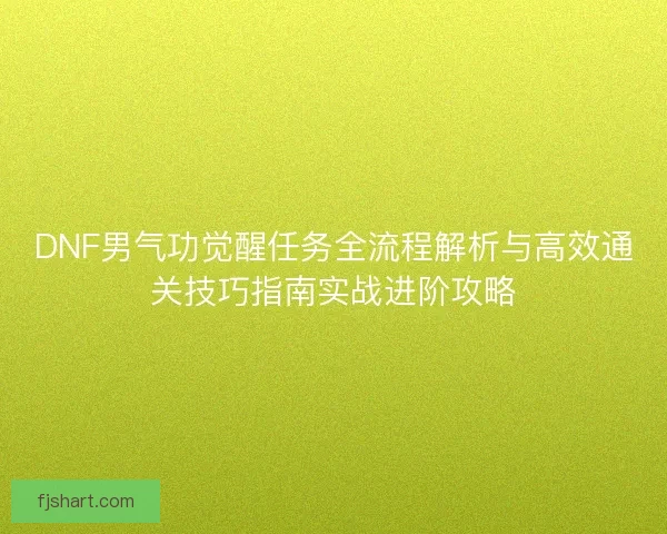 DNF男气功觉醒任务全流程解析与高效通关技巧指南实战进阶攻略