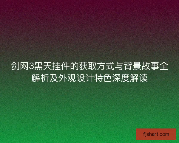 剑网3黑天挂件的获取方式与背景故事全解析及外观设计特色深度解读