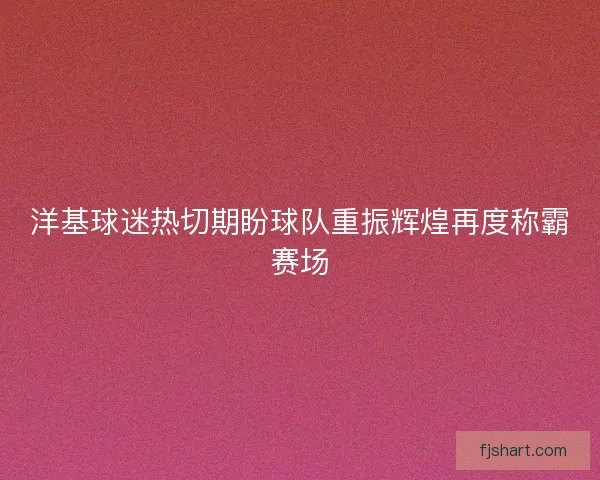 洋基球迷热切期盼球队重振辉煌再度称霸赛场 洋基球迷热切期盼球队重振辉煌再度称霸赛场
