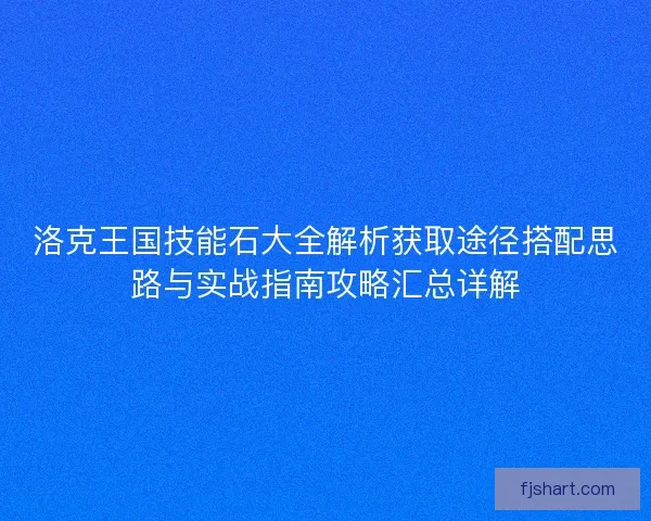 洛克王国技能石大全解析获取途径搭配思路与实战指南攻略汇总详解