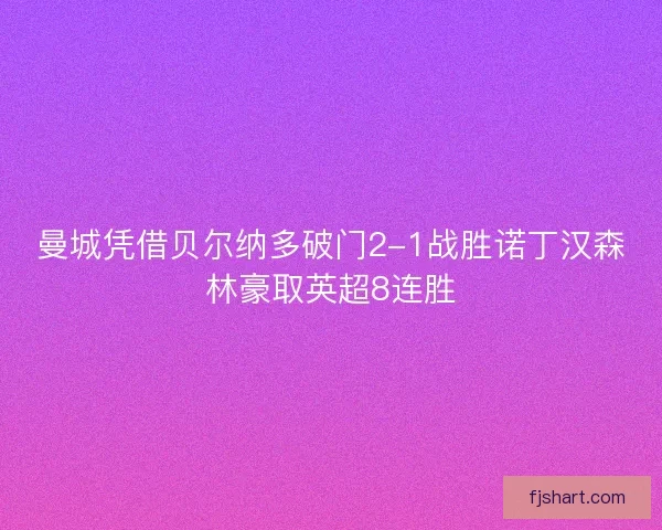 曼城凭借贝尔纳多破门2-1战胜诺丁汉森林豪取英超8连胜