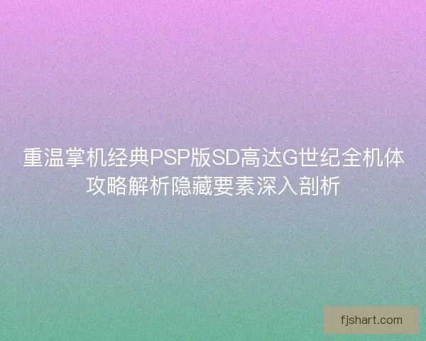 重温掌机经典PSP版SD高达G世纪全机体攻略解析隐藏要素深入剖析