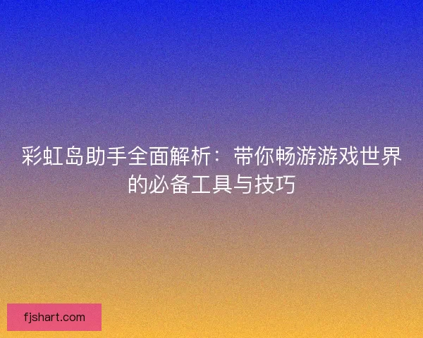 彩虹岛助手全面解析:带你畅游游戏世界的必备工具与技巧 彩虹岛助手全面解析:带你畅游游戏世界的必备工具与技巧
