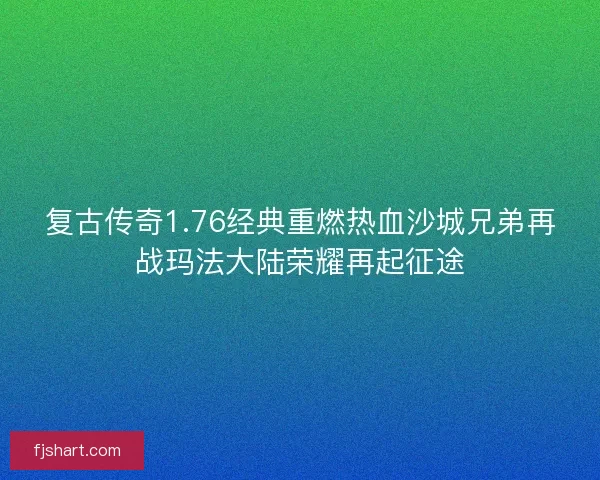 复古传奇1.76经典重燃热血沙城兄弟再战玛法大陆荣耀再起征途 复古传奇1.76经典重燃热血沙城兄弟再战玛法大陆荣耀再起征途